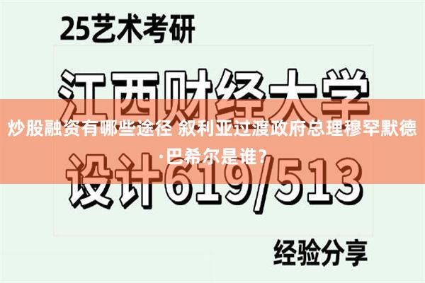 炒股融资有哪些途径 叙利亚过渡政府总理穆罕默德·巴希尔是谁？