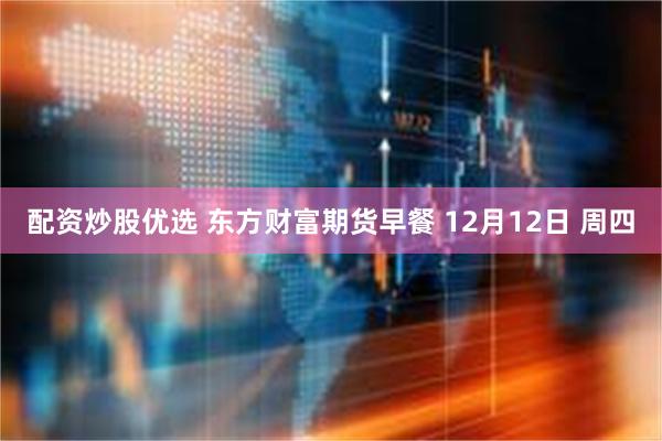 配资炒股优选 东方财富期货早餐 12月12日 周四