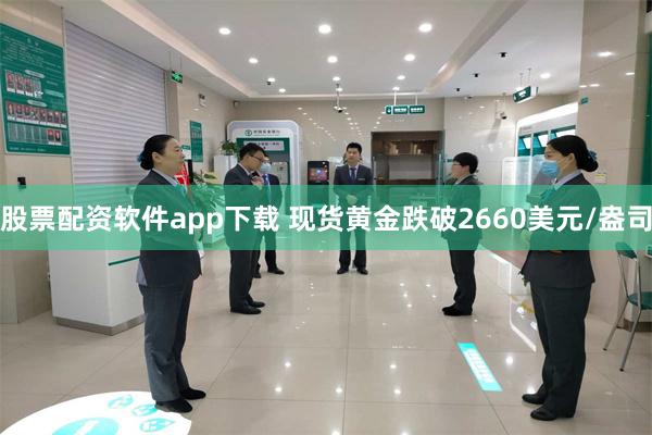 股票配资软件app下载 现货黄金跌破2660美元/盎司