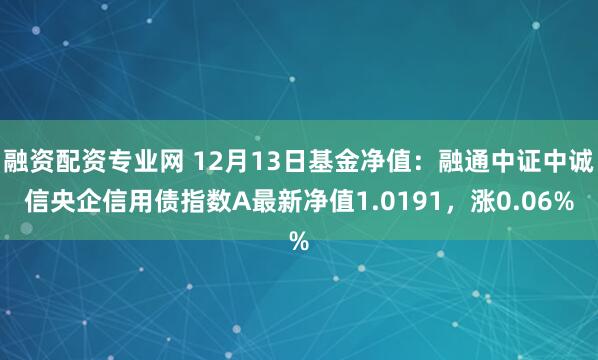 融资配资专业网 12月13日基金净值：融通中证中诚信央企信用债指数A最新净值1.0191，涨0.06%