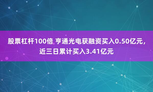 股票杠杆100倍 亨通光电获融资买入0.50亿元，近三日累计买入3.41亿元