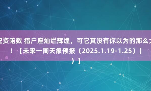 配资陪数 猎户座灿烂辉煌，可它真没有你以为的那么大！【未来一周天象预报（2025.1.19-1.25）】