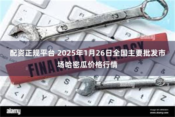 配资正规平台 2025年1月26日全国主要批发市场哈密瓜价格行情