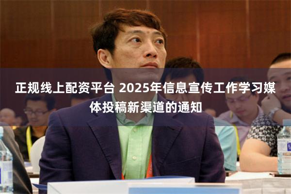 正规线上配资平台 2025年信息宣传工作学习媒体投稿新渠道的通知