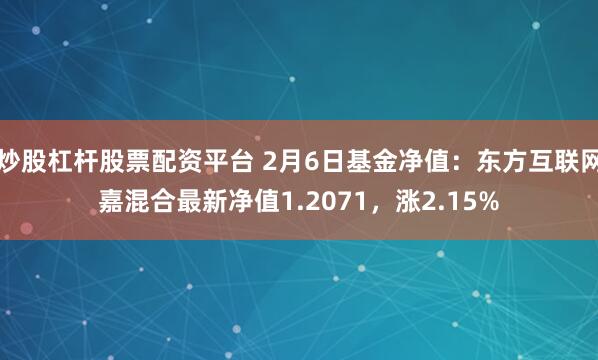 炒股杠杆股票配资平台 2月6日基金净值：东方互联网嘉混合最新净值1.2071，涨2.15%