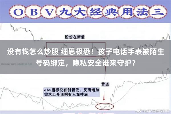 没有钱怎么炒股 细思极恐！孩子电话手表被陌生号码绑定，隐私安全谁来守护？