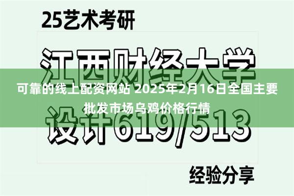 可靠的线上配资网站 2025年2月16日全国主要批发市场乌鸡价格行情