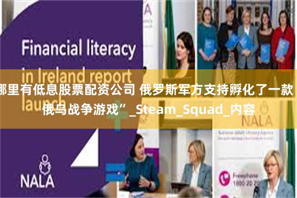 哪里有低息股票配资公司 俄罗斯军方支持孵化了一款“俄乌战争游戏”_Steam_Squad_内容