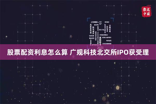 股票配资利息怎么算 广规科技北交所IPO获受理