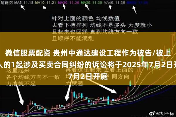 微信股票配资 贵州中通达建设工程作为被告/被上诉人的1起涉及买卖合同纠纷的诉讼将于2025年7月2日开庭